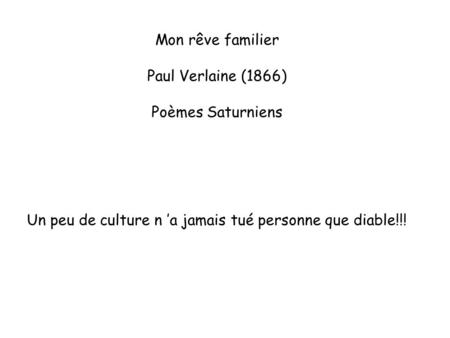 Mon rêve familier Paul Verlaine (1866) Poèmes Saturniens Un peu de culture n ’a jamais tué personne que diable!!!