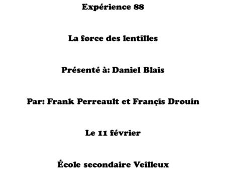 Expérience 88 La force des lentilles Présenté à: Daniel Blais Par: Frank Perreault et Françis Drouin Le 11 février École secondaire Veilleux.