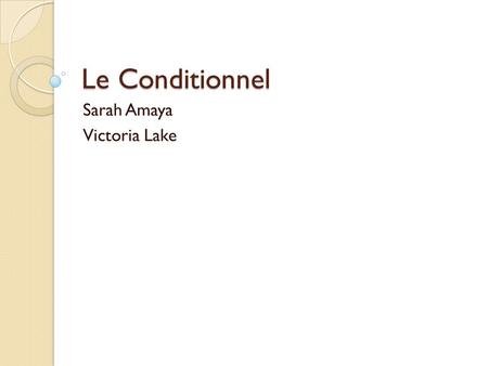 Le Conditionnel Sarah Amaya Victoria Lake. Le Conditionnel The conditional is used to express the consequences of a hypothetical situation using the structure: