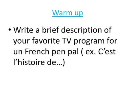 Warm up Write a brief description of your favorite TV program for un French pen pal ( ex. C’est l’histoire de…)