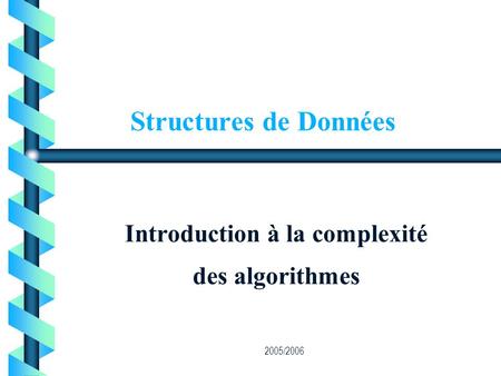 2005/2006 Structures de Données Introduction à la complexité des algorithmes.