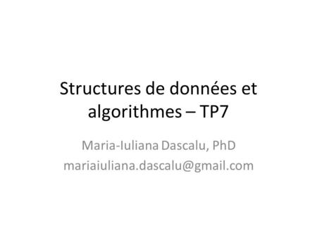 Structures de données et algorithmes – TP7 Maria-Iuliana Dascalu, PhD
