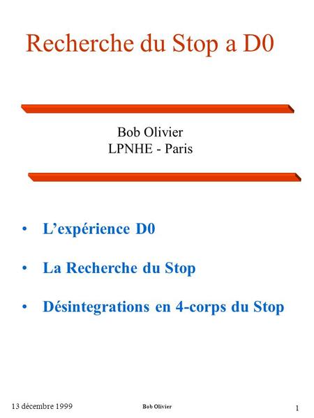 Bob Olivier LPNHE - Paris 13 décembre 1999 Bob Olivier 1 Recherche du Stop a D0 L’expérience D0 La Recherche du Stop Désintegrations en 4-corps du Stop.