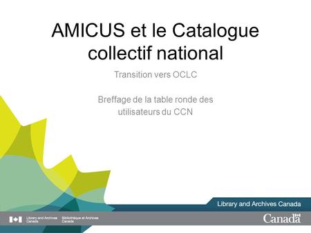 AMICUS et le Catalogue collectif national Transition vers OCLC Breffage de la table ronde des utilisateurs du CCN.