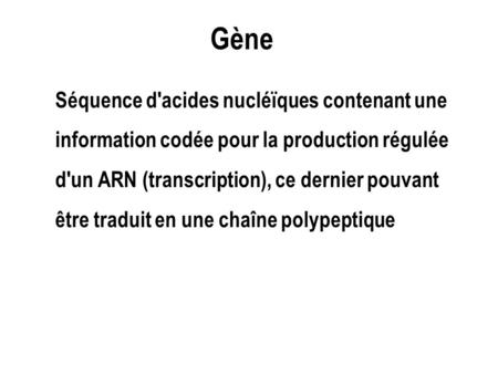 Gène Séquence d'acides nucléïques contenant une information codée pour la production régulée d'un ARN (transcription), ce dernier pouvant être traduit.