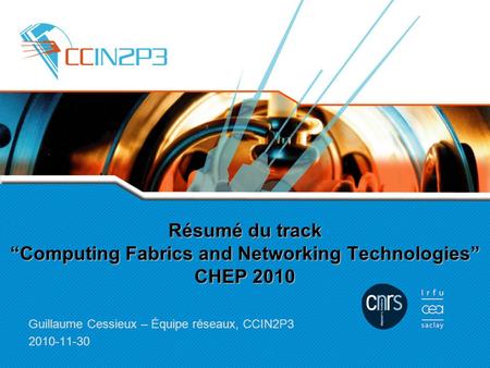 Résumé du track “Computing Fabrics and Networking Technologies” CHEP 2010 Guillaume Cessieux – Équipe réseaux, CCIN2P3 2010-11-30.