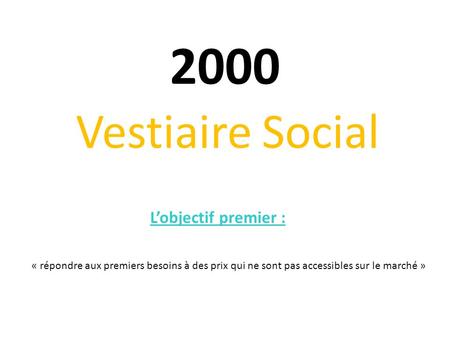2000 Vestiaire Social L’objectif premier : « répondre aux premiers besoins à des prix qui ne sont pas accessibles sur le marché »