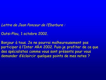 Lettre de Jean Ponceur de l’Ebarbure : Outsi-Plou, 1 octobre 2002. Bonjour à tous. Je ne pourrai malheureusement pas participer à l’Inter ARA 2002. Puis-je.