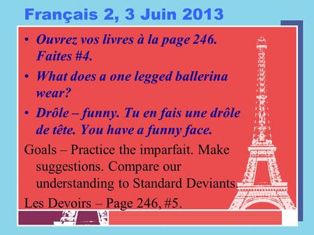 Français 2, 3 Juin 2013 Ouvrez vos livres à la page 246. Faites #4. What does a one legged ballerina wear? Drôle – funny. Tu en fais une drôle de tête.