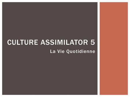 La Vie Quotidienne CULTURE ASSIMILATOR 5 How do you get to school? What happens when you arrive late to school? Is it easy to leave school during the.