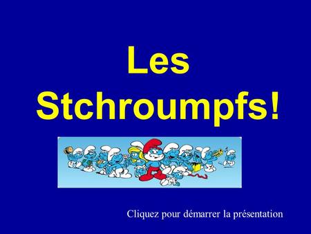 Cliquez pour démarrer la présentation Les Stchroumpfs!