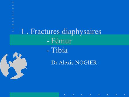 1 . Fractures diaphysaires - Fémur - Tibia