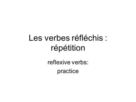 Les verbes réfléchis : répétition reflexive verbs: practice.