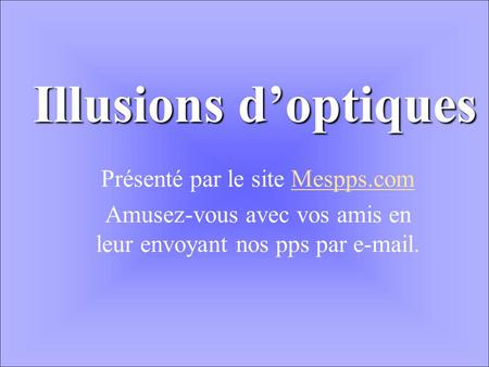 Illusions d’optiques Présenté par le site Mespps.com
