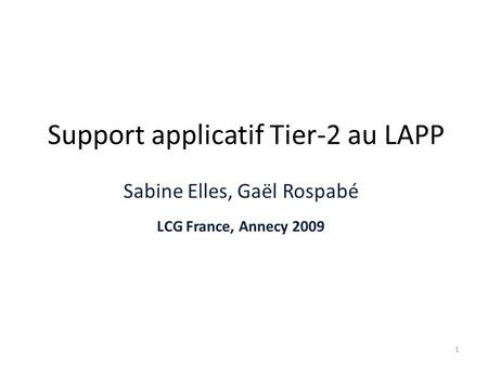 Support applicatif Tier-2 au LAPP Sabine Elles, Gaël Rospabé LCG France, Annecy 2009 1.