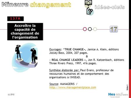 137A (c) 2012 Slide 1 Source: MANAGERIS /   Ouvrages: “TRUE CHANGE», Janice A. Klein, éditions.