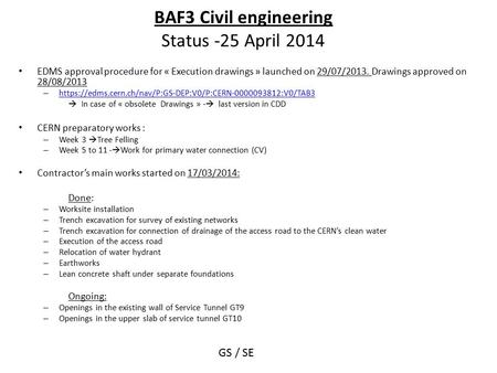 BAF3 Civil engineering Status -25 April 2014 EDMS approval procedure for « Execution drawings » launched on 29/07/2013. Drawings approved on 28/08/2013.