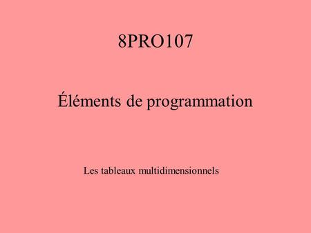8PRO107 Éléments de programmation Les tableaux multidimensionnels.