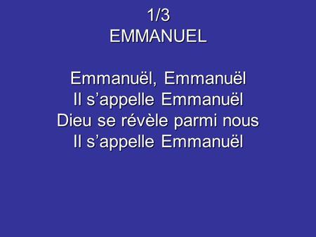 1/3 EMMANUEL Emmanuël, Emmanuël Il s’appelle Emmanuël Dieu se révèle parmi nous Il s’appelle Emmanuël.