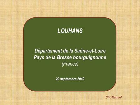 20 septembre 2010 LOUHANS Département de la Saône-et-Loire Pays de la Bresse bourguignonne (France) Clic Manuel.
