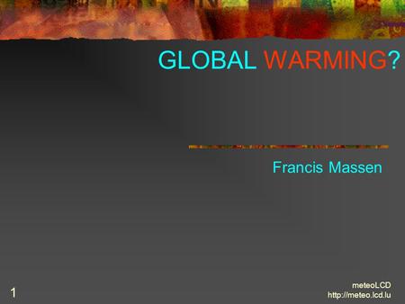 MeteoLCD  1 GLOBAL WARMING? Francis Massen.