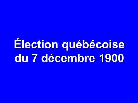 Élection québécoise du 7 décembre 1900. 7 DÉCEMBRE 1900: RÉSULTATS NOMBRE% CIRCONSCRIPTIONS74— ÉLECTEURS INSCRITS 350 517 — ÉLECTEURS INSCRITS DANS LES.