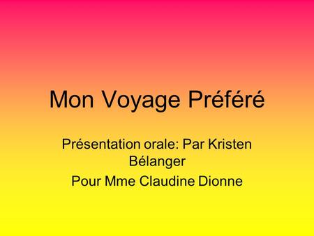 Mon Voyage Préféré Présentation orale: Par Kristen Bélanger Pour Mme Claudine Dionne.