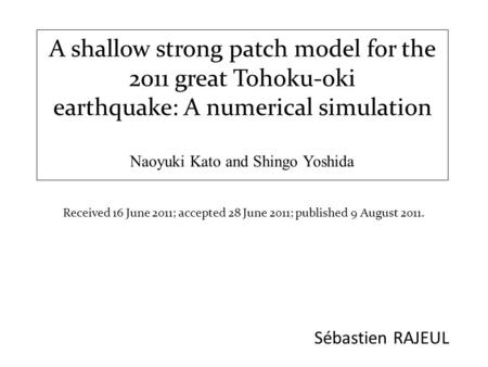 A shallow strong patch model for the 2011 great Tohoku-oki earthquake: A numerical simulation Naoyuki Kato and Shingo Yoshida Sébastien RAJEUL Received.