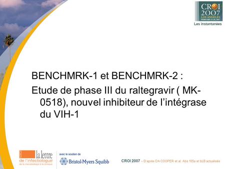 Les instantanées CROI 2007 – D’après DA COOPER et al. Abs 105a et bLB actualisés BENCHMRK-1 et BENCHMRK-2 : Etude de phase III du raltegravir ( MK- 0518),
