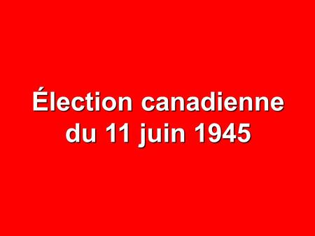 Élection canadienne du 11 juin 1945. NOMBRE% CIRCONSCRIPTIONS65— ÉLECTEURS INSCRITS 1 956 225 — ABSTENTIONS 522 634 26,7 VOTES DÉPOSÉS 1 433 591 73,3.