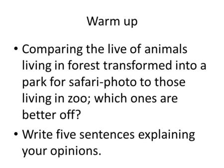 Warm up Comparing the live of animals living in forest transformed into a park for safari-photo to those living in zoo; which ones are better off? Write.
