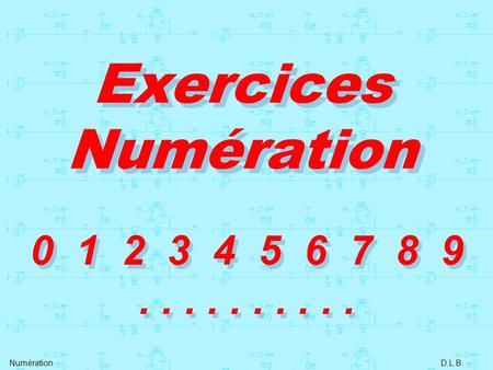 Exercices Numération 0 1 2 3 4 5 6 7 8 9 . . . . . . . . . . Numération D.L.B.