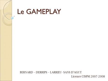 Le GAMEPLAY BERNARD – DERRIPS – LARRIEU- SANS D’AGUT Licence CISPM 2007-2008.