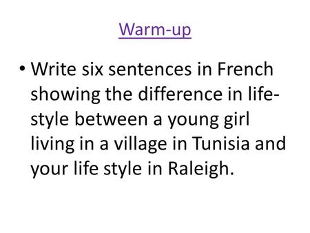 Warm-up Write six sentences in French showing the difference in life- style between a young girl living in a village in Tunisia and your life style in.