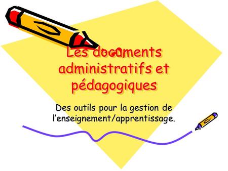 Les documents administratifs et pédagogiques Des outils pour la gestion de l’enseignement/apprentissage.