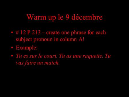 Warm up le 9 décembre # 12 P 213 – create one phrase for each subject pronoun in column A! Example: Tu es sur le court. Tu as une raquette. Tu vas faire.