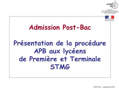 Admission Post-Bac Présentation de la procédure APB aux lycéens de Première et Terminale STMG SAIO Nice – septembre 2014.