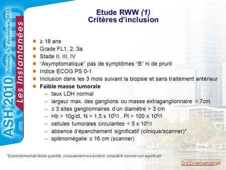 Etude RWW (1) Critères d’inclusion ≥ 18 ans Grade FL1, 2, 3a Stade II, III, IV “Asymptomatique” pas de symptômes “B” ni de prurit Indice ECOG PS 0-1 Inclusion.