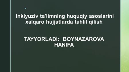  Inklyuziv ta'limning huquqiy asoslarini xalqaro hujjatlarda tahlil qilish TAYYORLADI: BOYNAZAROVA HANIFA.