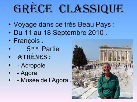 Grèce classique Voyage dans ce très Beau Pays : Du 11 au 18 Septembre 2010. François. 5 ème Partie A thènes : - Acropole - Agora - Musée de l’Agora.