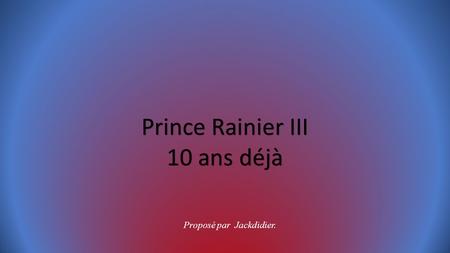 Prince Rainier III 10 ans déjà Proposé par Jackdidier.