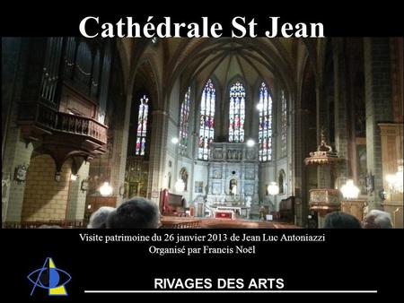 Visite patrimoine du 26 janvier 2013 de Jean Luc Antoniazzi Organisé par Francis Noël Cathédrale St Jean RIVAGES DES ARTS.