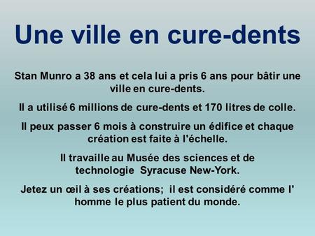 Stan Munro a 38 ans et cela lui a pris 6 ans pour bâtir une ville en cure-dents. Il a utilisé 6 millions de cure-dents et 170 litres de colle. Il peux.