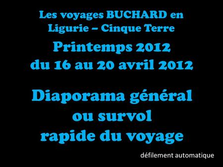 Les voyages BUCHARD en Ligurie – Cinque Terre Printemps 2012 du 16 au 20 avril 2012 Diaporama général ou survol rapide du voyage défilement automatique.