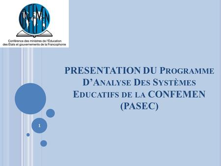 PRESENTATION DU P ROGRAMME D’A NALYSE D ES S YSTÈMES E DUCATIFS DE LA CONFEMEN (PASEC) 1.