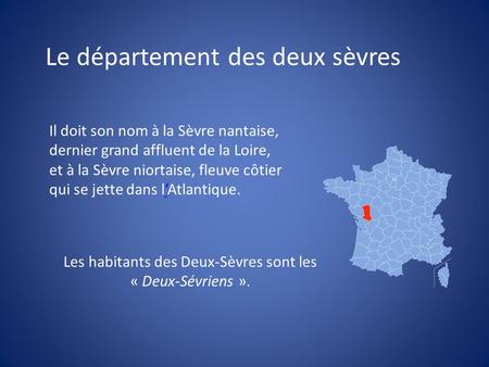 Le département des deux sèvres Il doit son nom à la Sèvre nantaise, dernier grand affluent de la Loire, et à la Sèvre niortaise, fleuve côtier qui se jette.