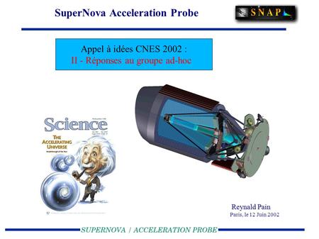 SuperNova Acceleration Probe Reynald Pain Reynald Pain Paris, le 12 Juin 2002 Appel à idées CNES 2002 : II - Réponses au groupe ad-hoc.