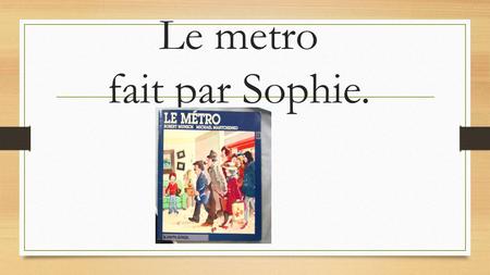 Le metro fait par Sophie.