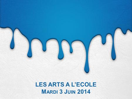 LES ARTS A L’ECOLE Mardi 3 Juin 2014
