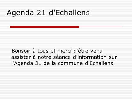 Agenda 21 d'Echallens Bonsoir à tous et merci d'être venu assister à notre séance d'information sur l'Agenda 21 de la commune d'Echallens.